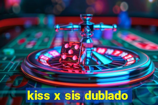 kiss x sis dublado